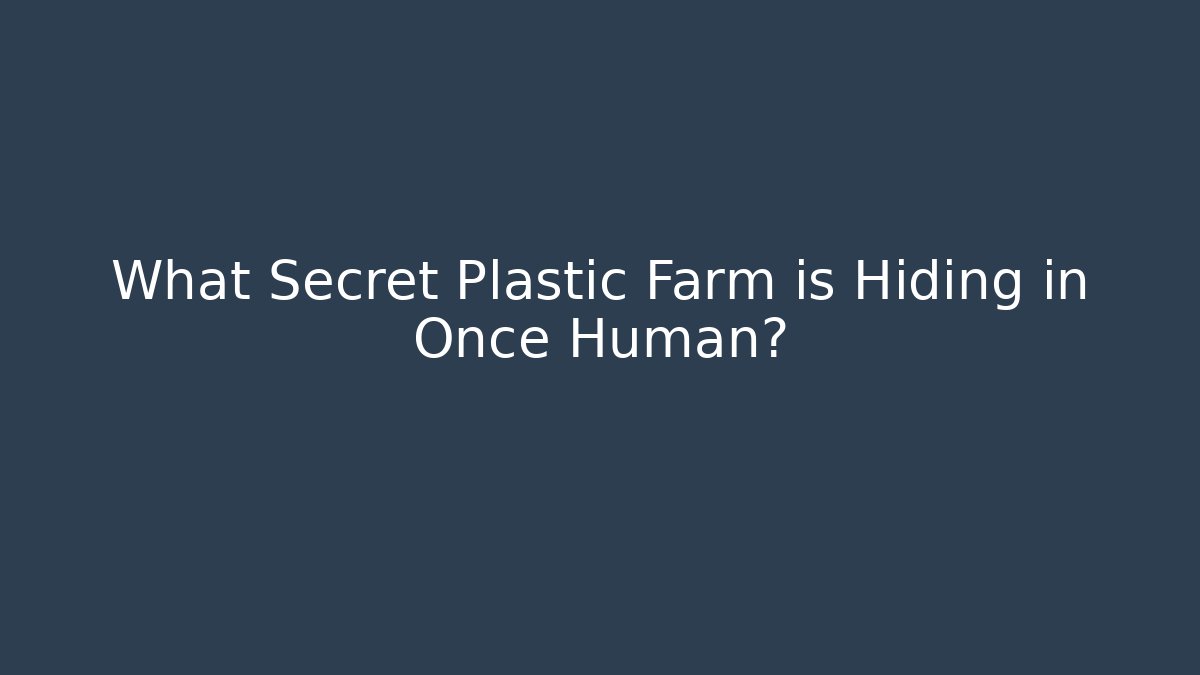 What Secret Plastic Farm is Hiding in Once Human?