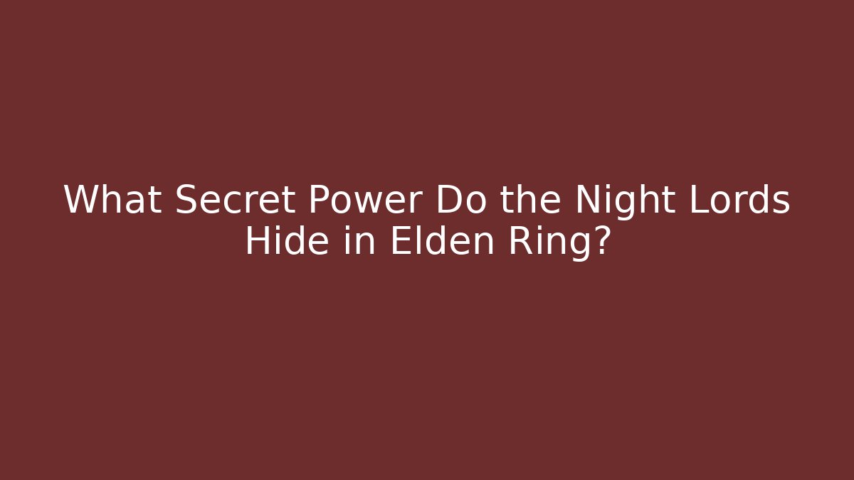 What Secret Power Do the Night Lords Hide in Elden Ring?
