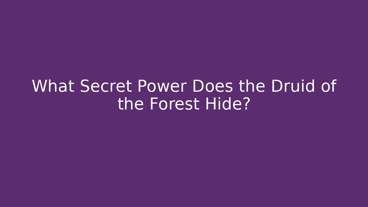 What Secret Power Does the Druid of the Forest Hide?