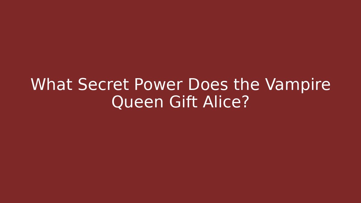 What Secret Power Does the Vampire Queen Gift Alice? - Create More Assets