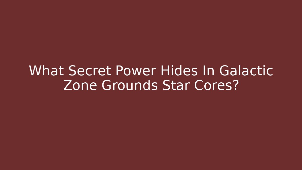 What Secret Power Hides In Galactic Zone Grounds Star Cores?