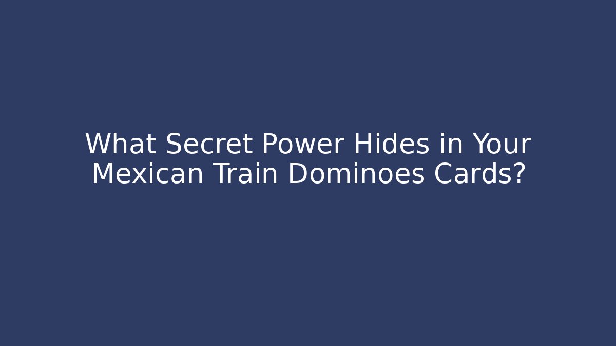 What Secret Power Hides in Your Mexican Train Dominoes Cards?