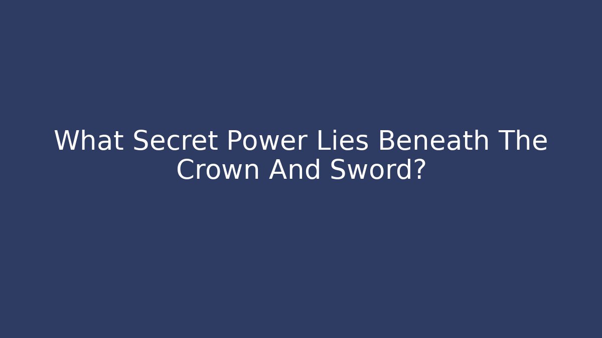 What Secret Power Lies Beneath The Crown And Sword?