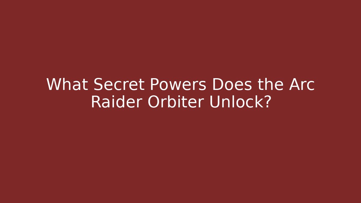 What Secret Powers Does the Arc Raider Orbiter Unlock?