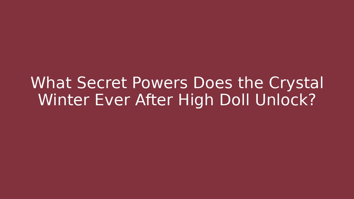 What Secret Powers Does the Crystal Winter Ever After High Doll Unlock?
