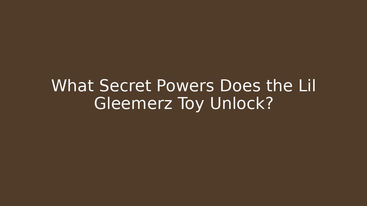What Secret Powers Does the Lil Gleemerz Toy Unlock?