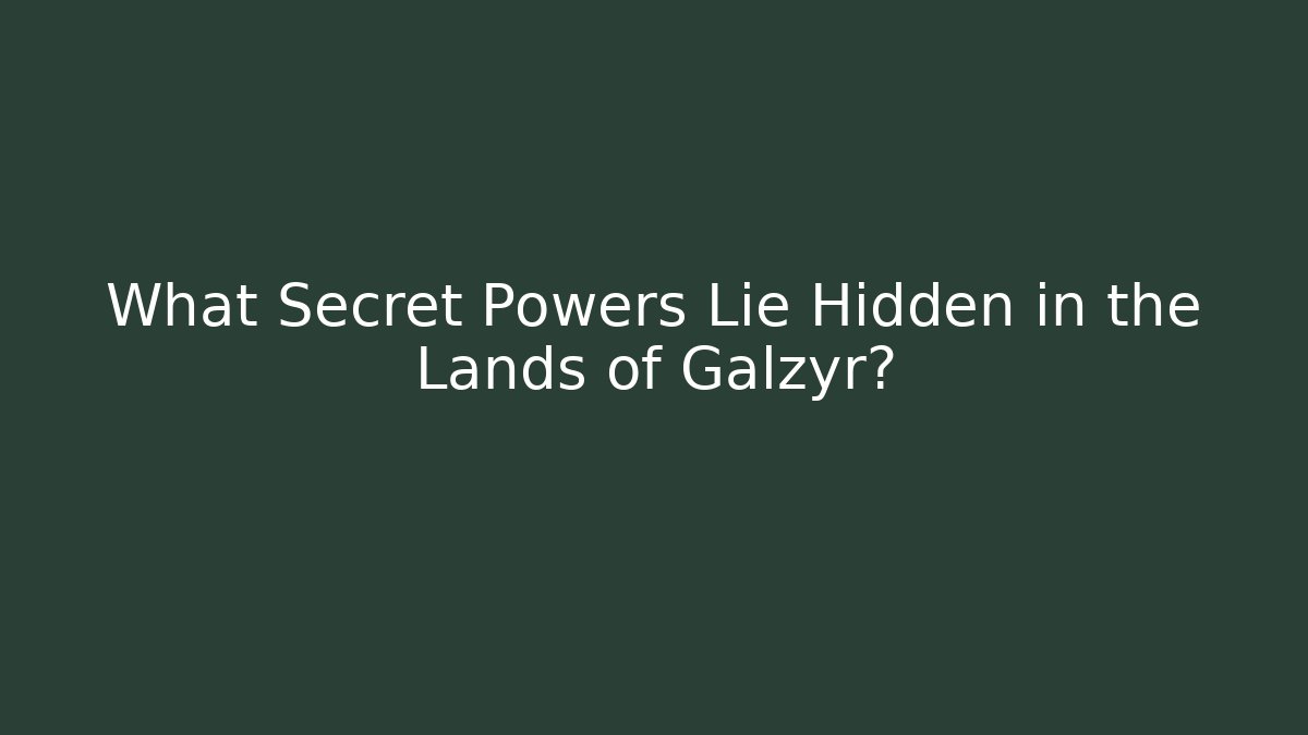 What Secret Powers Lie Hidden in the Lands of Galzyr?