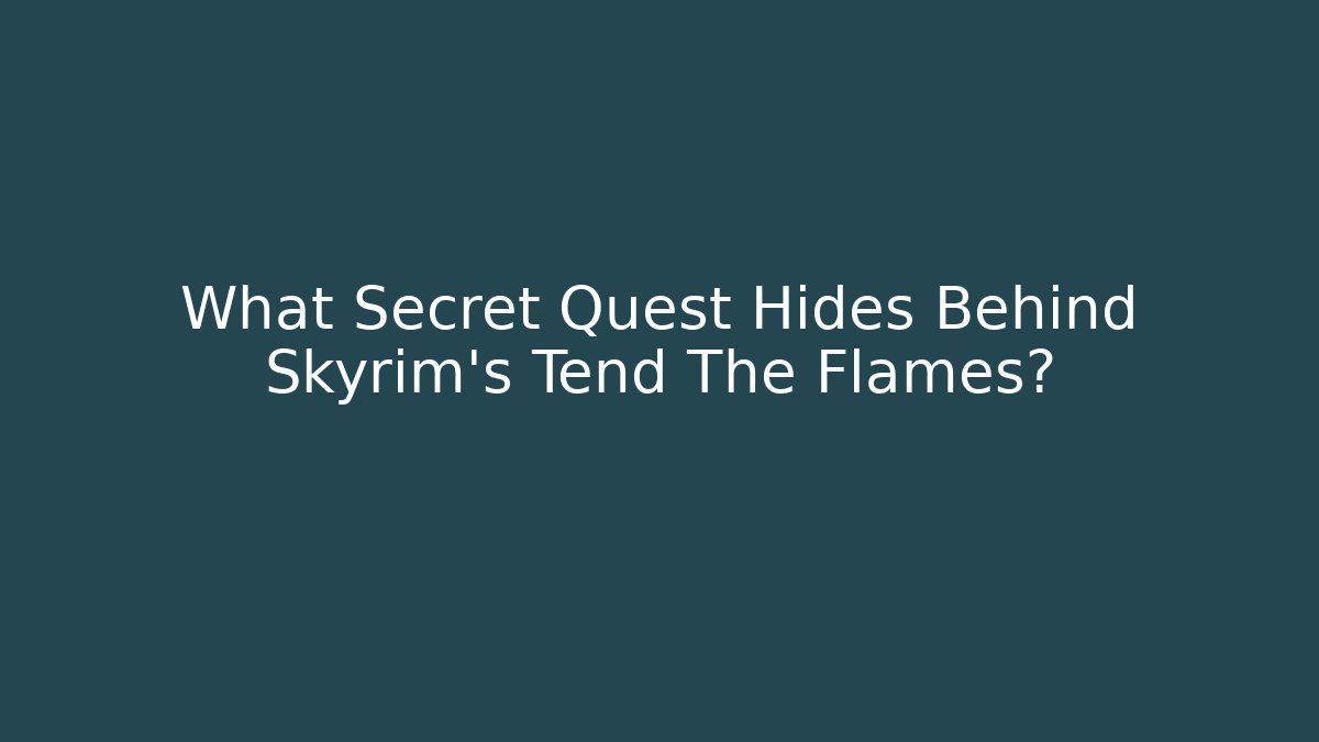 What Secret Quest Hides Behind Skyrim's Tend The Flames?