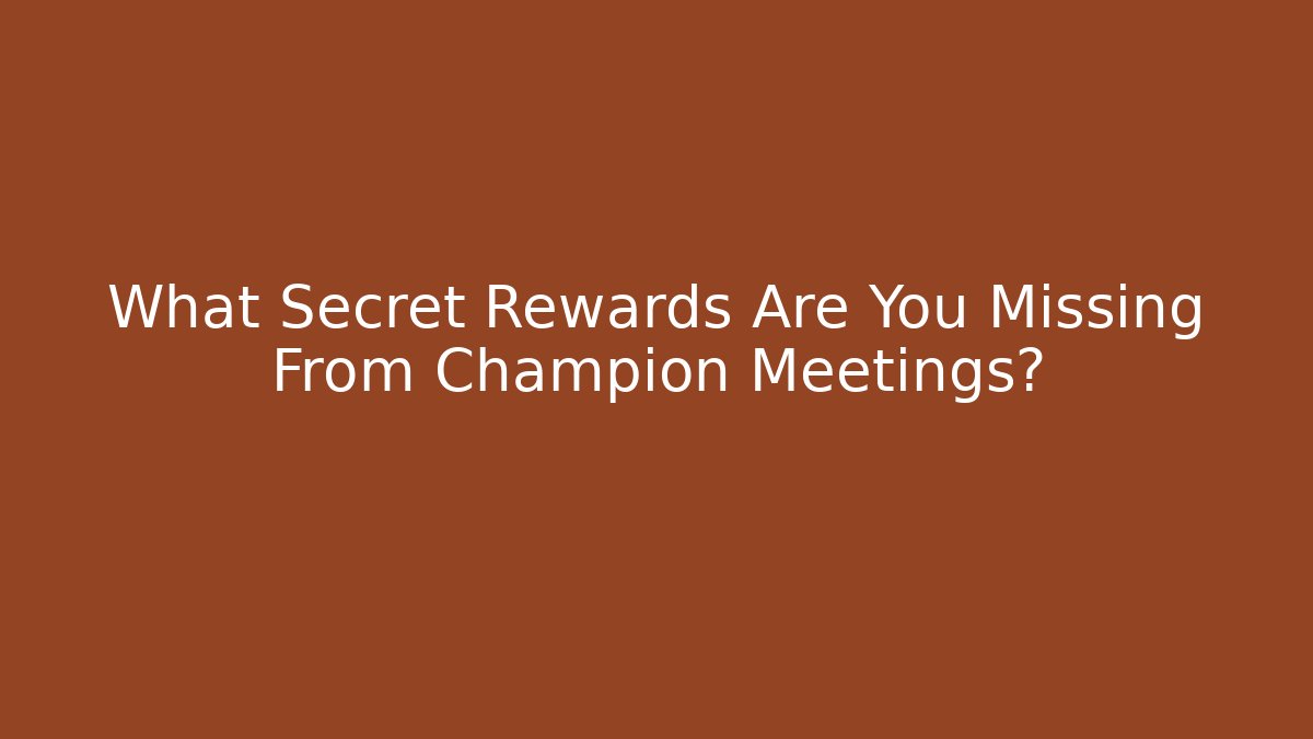 What Secret Rewards Are You Missing From Champion Meetings?