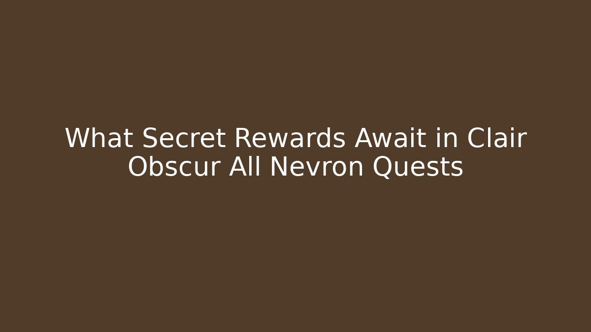What Secret Rewards Await in Clair Obscur All Nevron Quests