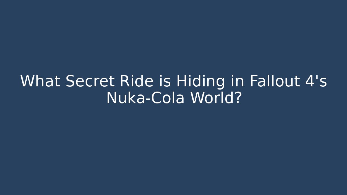 What Secret Ride is Hiding in Fallout 4's Nuka-Cola World?