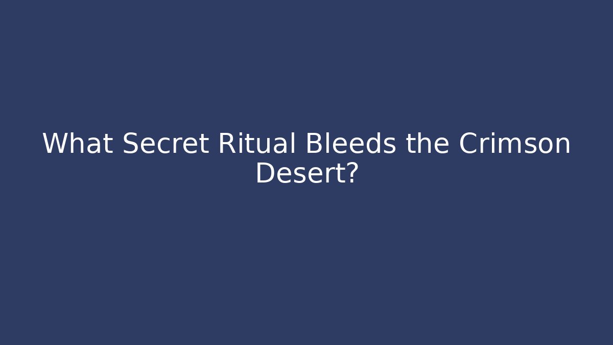 What Secret Ritual Bleeds the Crimson Desert?