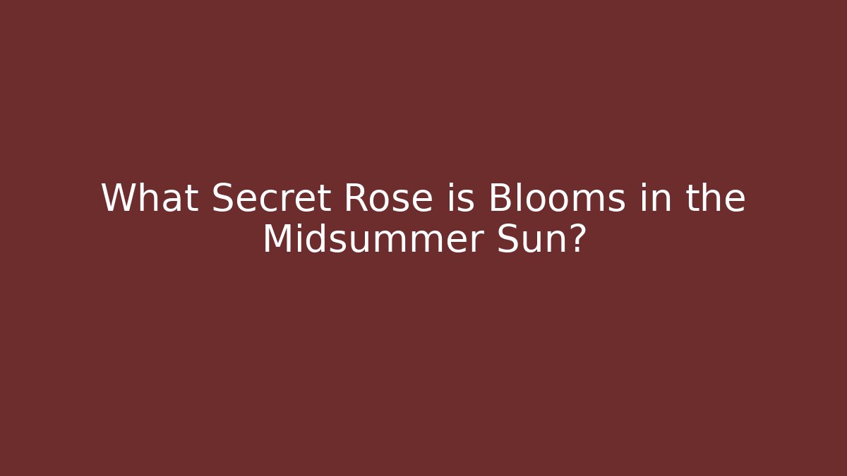 What Secret Rose is Blooms in the Midsummer Sun?