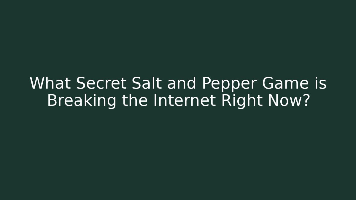 What Secret Salt and Pepper Game is Breaking the Internet Right Now?