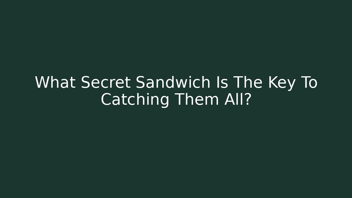 What Secret Sandwich Is The Key To Catching Them All?