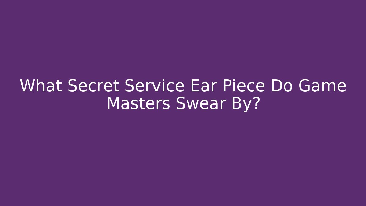 What Secret Service Ear Piece Do Game Masters Swear By?