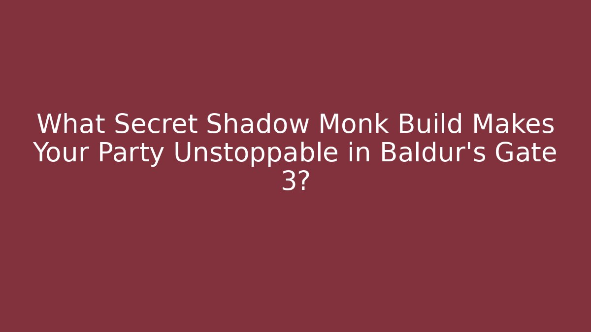 What Secret Shadow Monk Build Makes Your Party Unstoppable in Baldur's Gate 3?