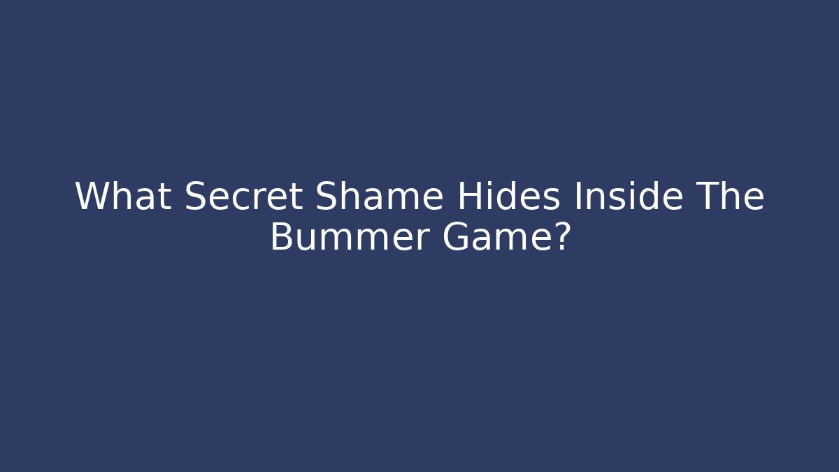 What Secret Shame Hides Inside The Bummer Game?