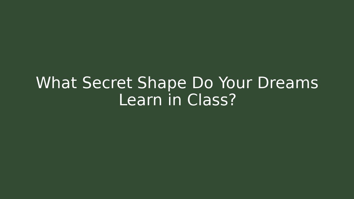 What Secret Shape Do Your Dreams Learn in Class?