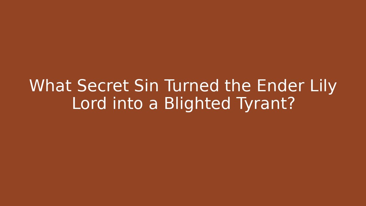 What Secret Sin Turned the Ender Lily Lord into a Blighted Tyrant?
