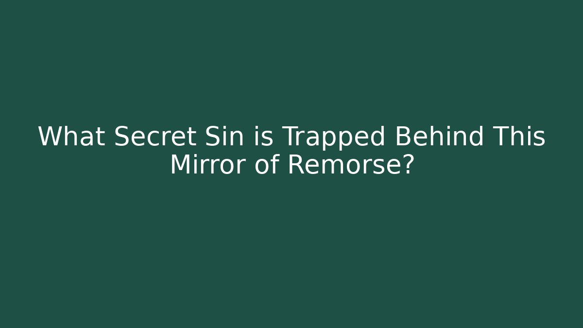 What Secret Sin is Trapped Behind This Mirror of Remorse?