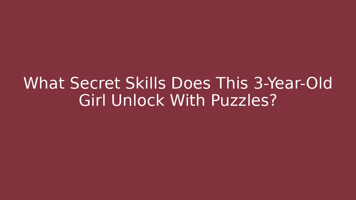 What Secret Skills Does This 3-Year-Old Girl Unlock With Puzzles?