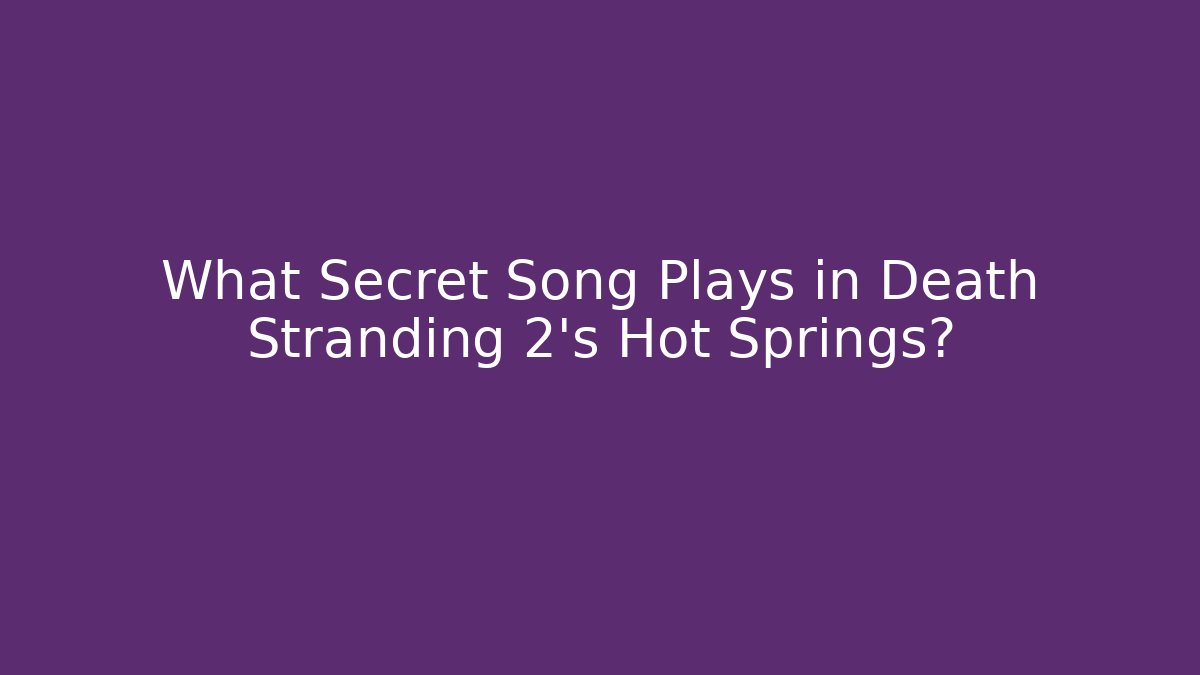 What Secret Song Plays in Death Stranding 2's Hot Springs?