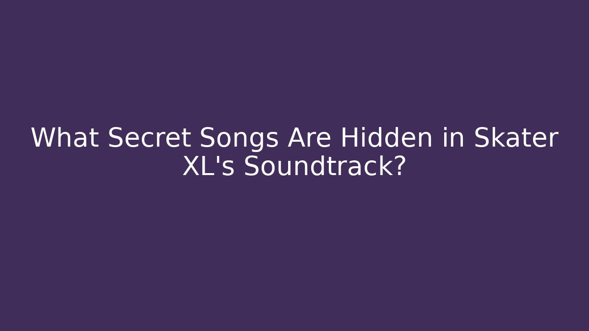 What Secret Songs Are Hidden in Skater XL's Soundtrack?