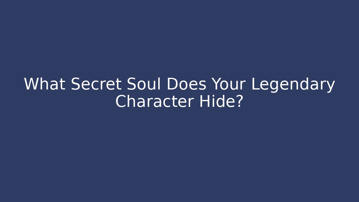 What Secret Soul Does Your Legendary Character Hide?
