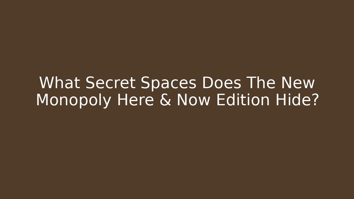 What Secret Spaces Does The New Monopoly Here & Now Edition Hide?