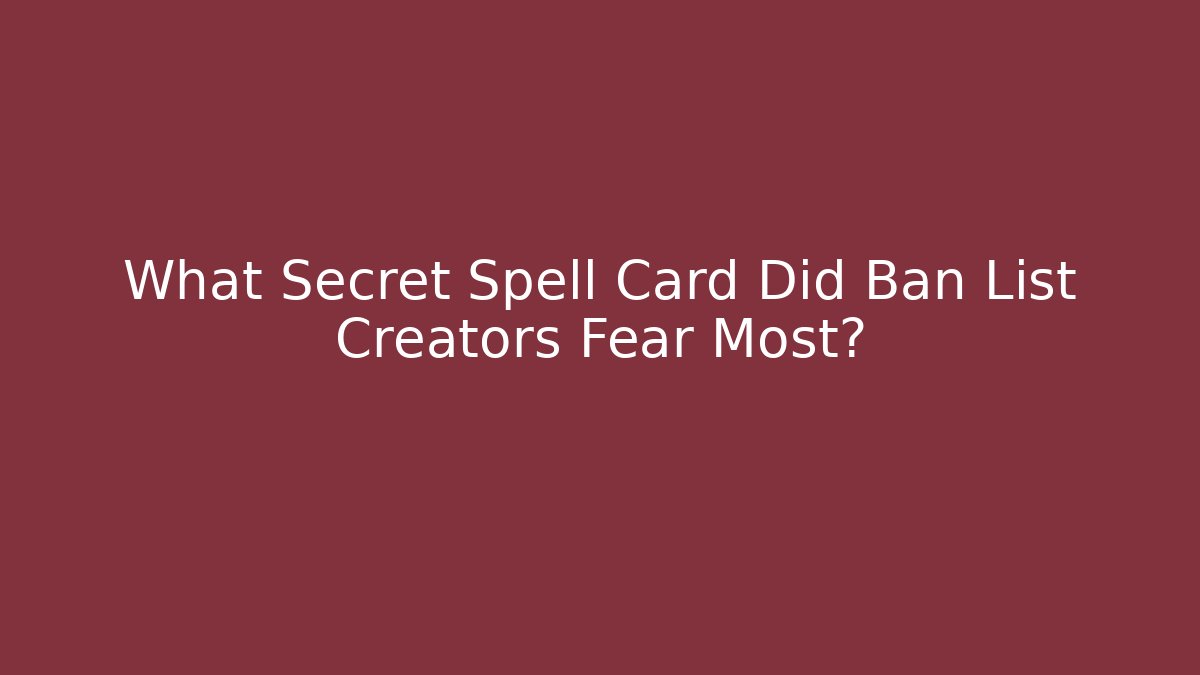 What Secret Spell Card Did Ban List Creators Fear Most?