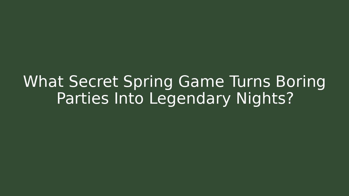 What Secret Spring Game Turns Boring Parties Into Legendary Nights?