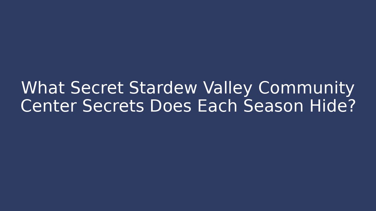 What Secret Stardew Valley Community Center Secrets Does Each Season Hide?