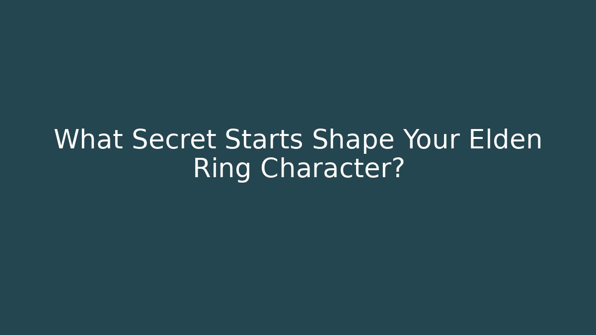 What Secret Starts Shape Your Elden Ring Character? - Create More Assets