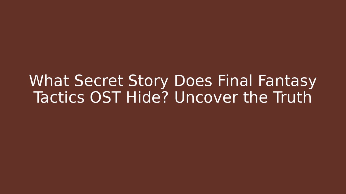 What Secret Story Does Final Fantasy Tactics OST Hide? Uncover the Truth