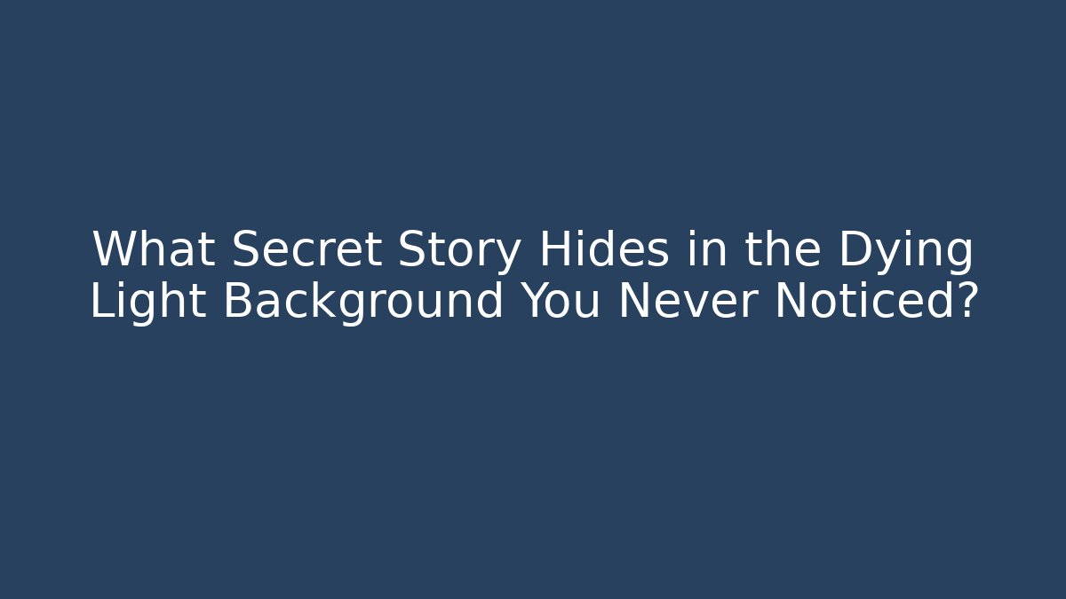 What Secret Story Hides in the Dying Light Background You Never Noticed?