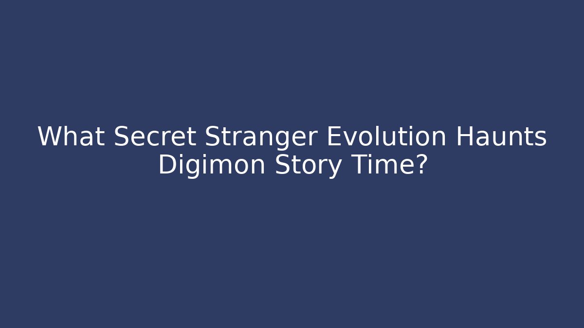 What Secret Stranger Evolution Haunts Digimon Story Time?