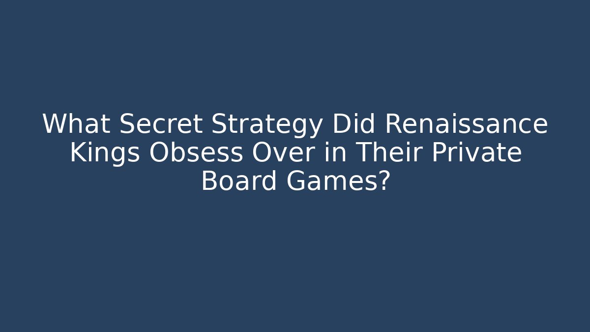 What Secret Strategy Did Renaissance Kings Obsess Over in Their Private Board Games?