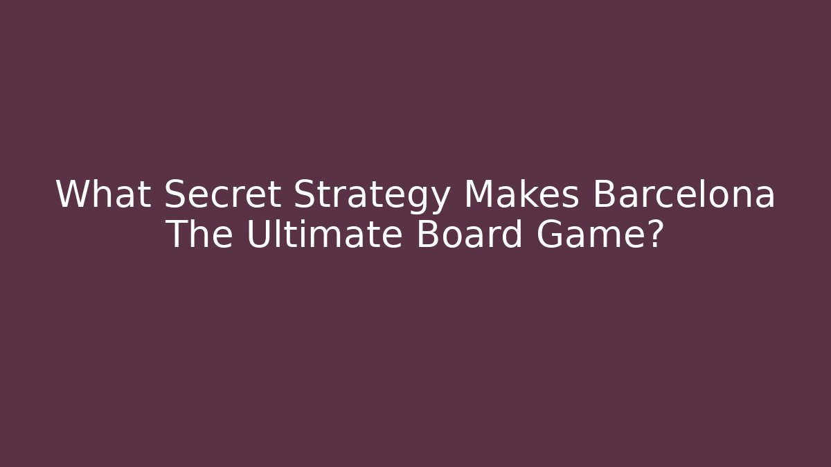 What Secret Strategy Makes Barcelona The Ultimate Board Game?