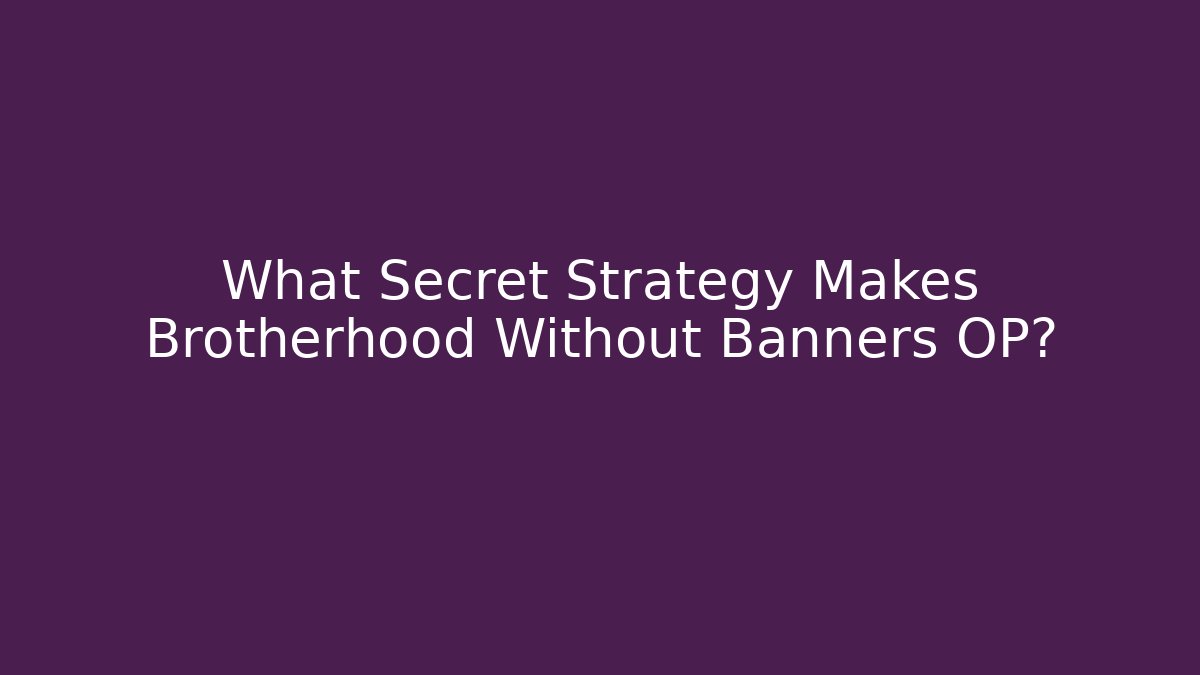 What Secret Strategy Makes Brotherhood Without Banners OP?