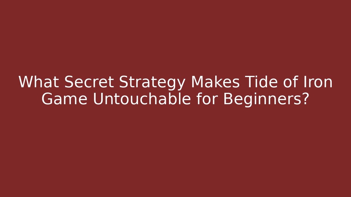 What Secret Strategy Makes Tide of Iron Game Untouchable for Beginners?