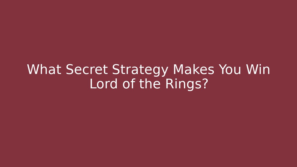 What Secret Strategy Makes You Win Lord of the Rings?