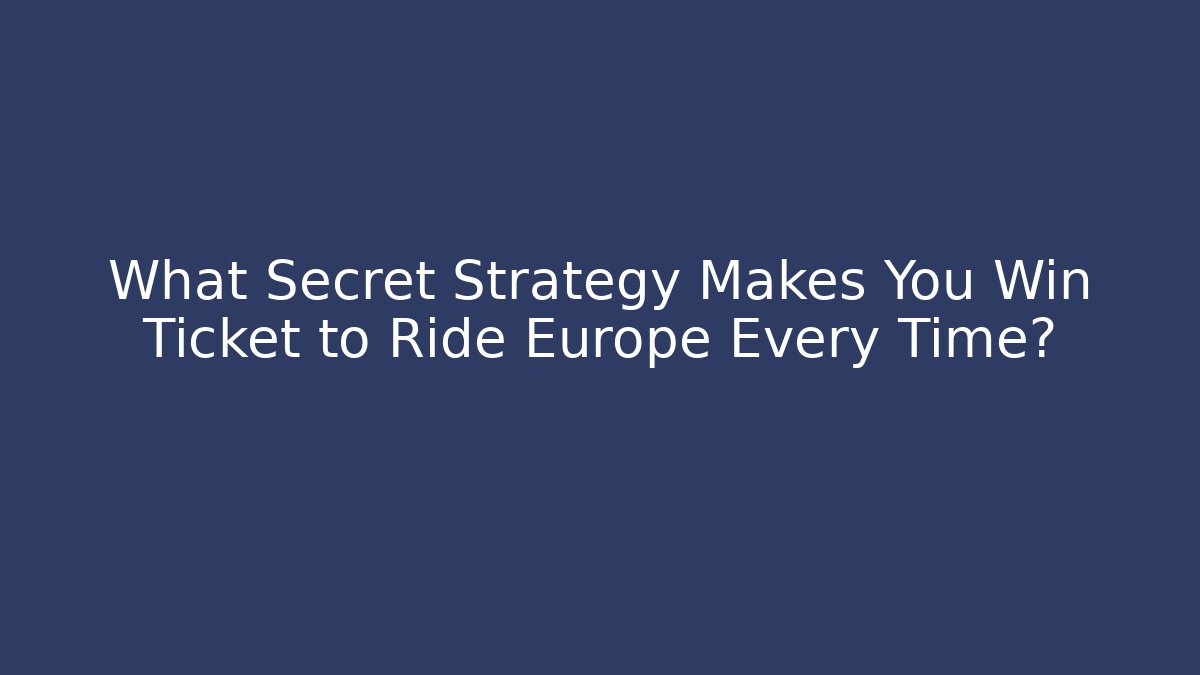 What Secret Strategy Makes You Win Ticket to Ride Europe Every Time?