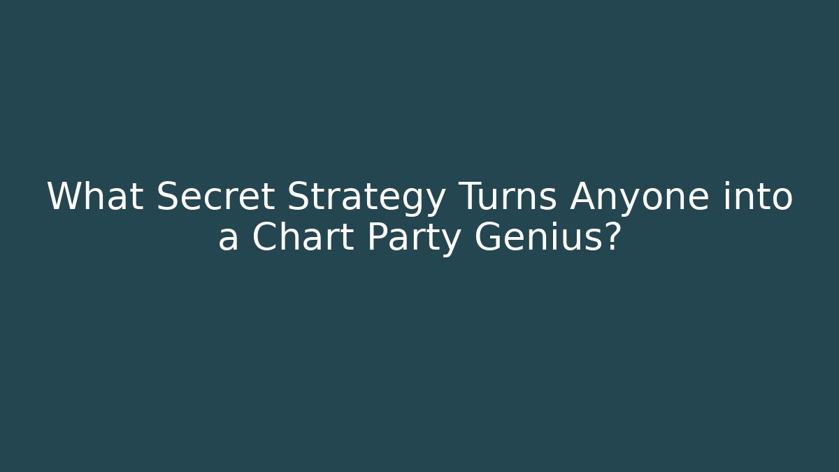 What Secret Strategy Turns Anyone into a Chart Party Genius?