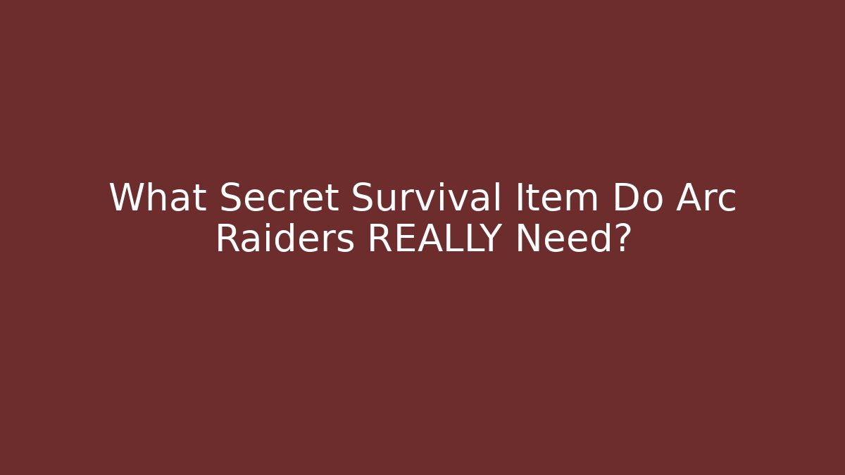 What Secret Survival Item Do Arc Raiders REALLY Need?