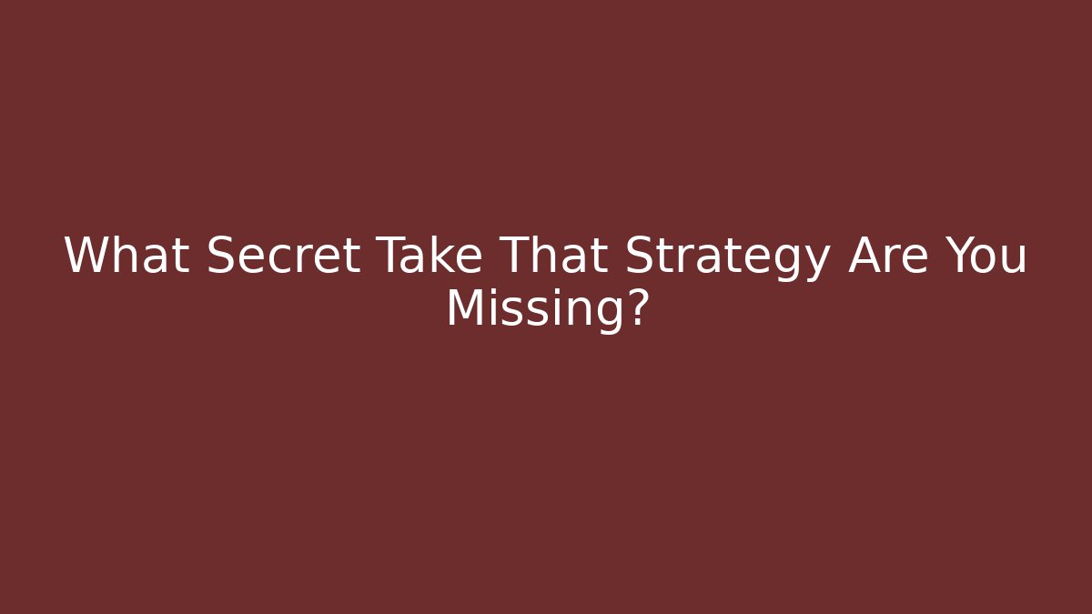 What Secret Take That Strategy Are You Missing?