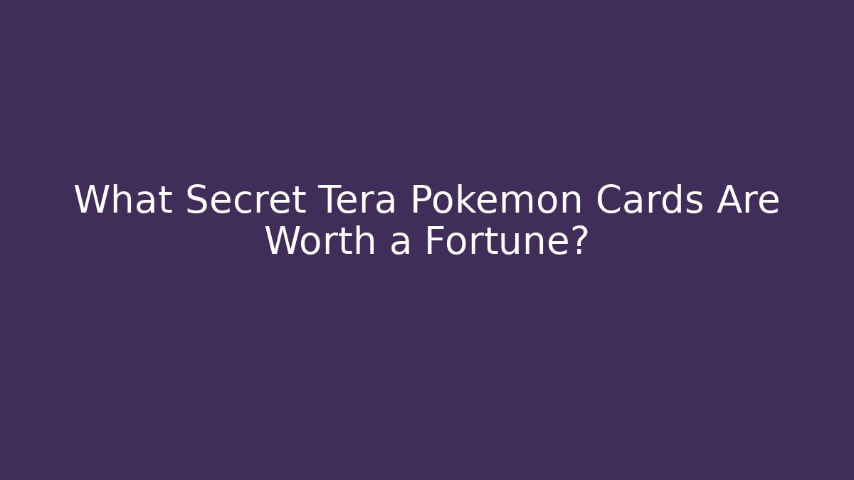 What Secret Tera Pokémon Cards Are Worth a Fortune?