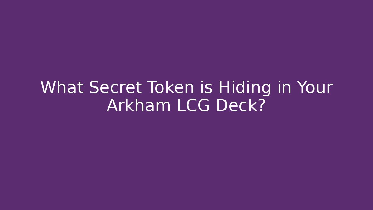 What Secret Token is Hiding in Your Arkham LCG Deck?