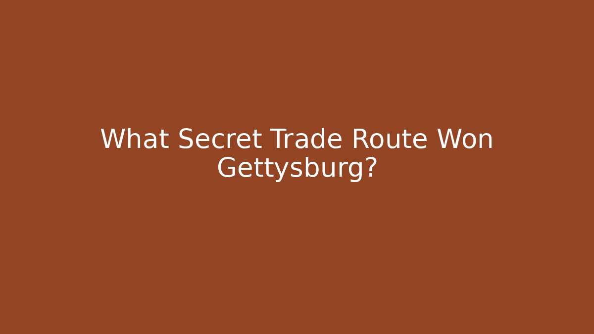 What Secret Trade Route Won Gettysburg?