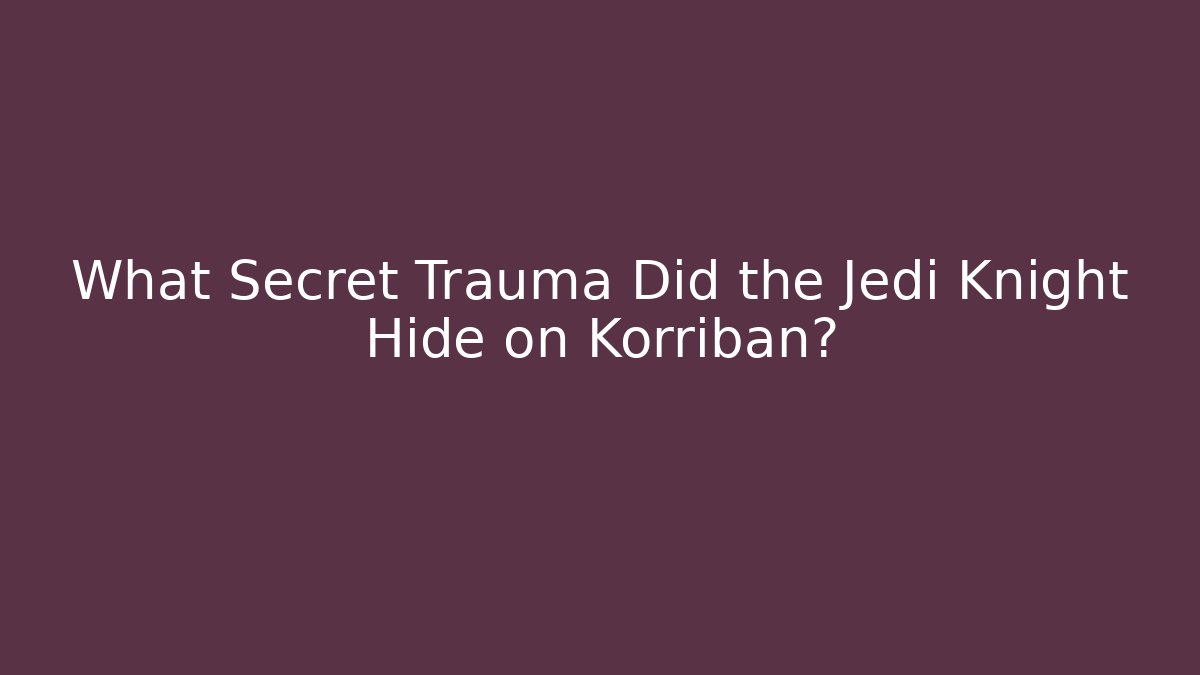 What Secret Trauma Did the Jedi Knight Hide on Korriban?
